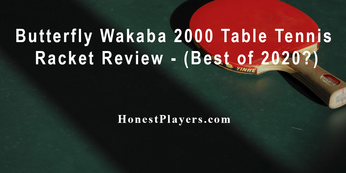 Butterfly Wakaba 2000 Table Tennis Racket Review